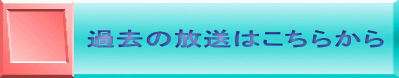 過去の放送はこちらから 